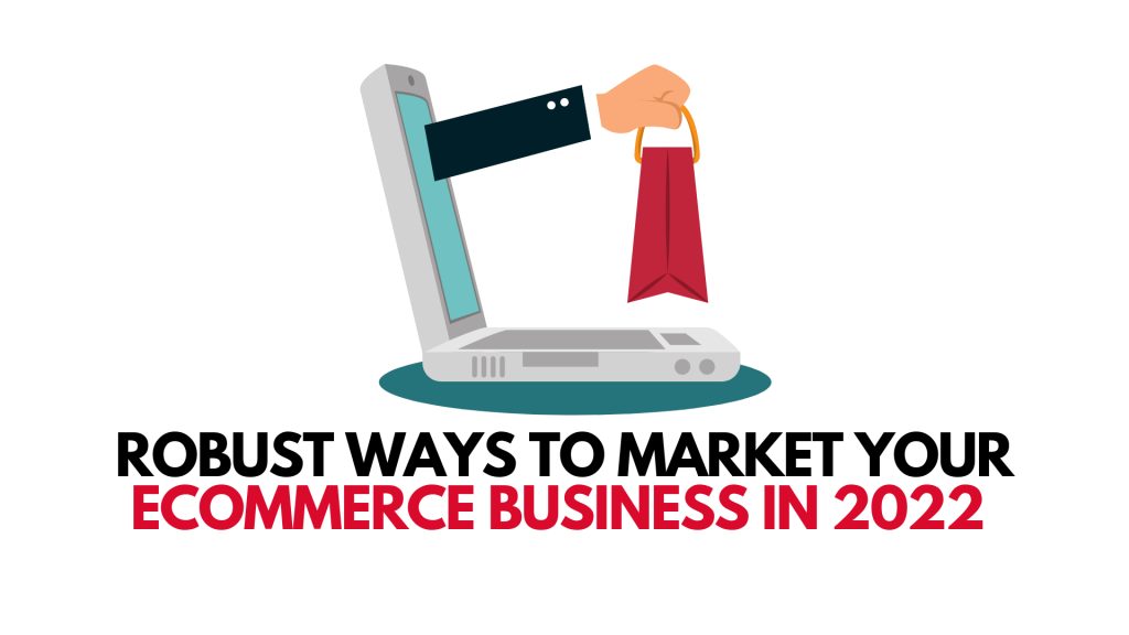 Robust Ways To Market Your E-commerce Business In 2022