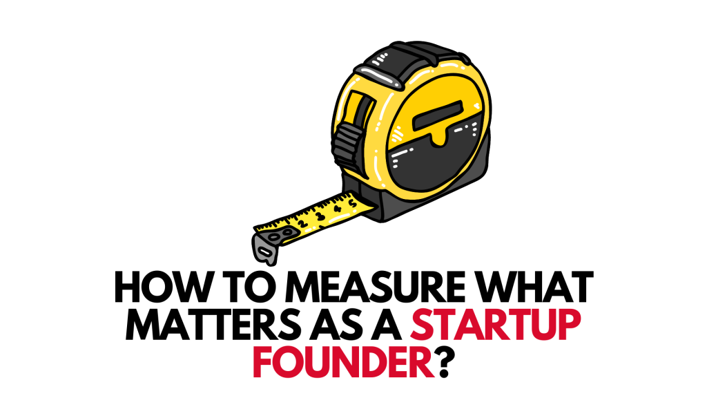 How To Measure What Matters As A Startup Founder?