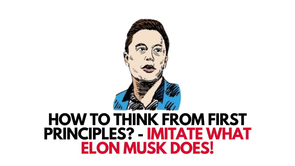 How To Think From First Principles? - Imitate What Elon Musk Does!