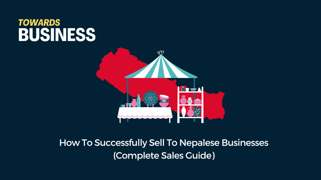 How To Successfully Sell To Nepalese Businesses (Complete Sales Guide)